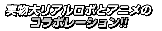 実物大リアルロボとアニメのコラボレーション!!